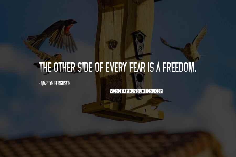 Marilyn Ferguson Quotes: The other side of every fear is a freedom.