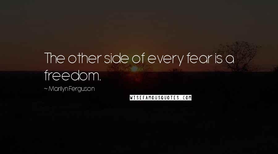 Marilyn Ferguson Quotes: The other side of every fear is a freedom.