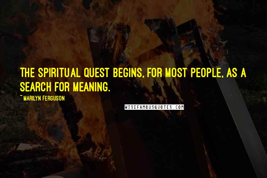 Marilyn Ferguson Quotes: The spiritual quest begins, for most people, as a search for meaning.