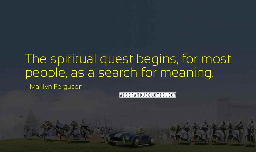 Marilyn Ferguson Quotes: The spiritual quest begins, for most people, as a search for meaning.