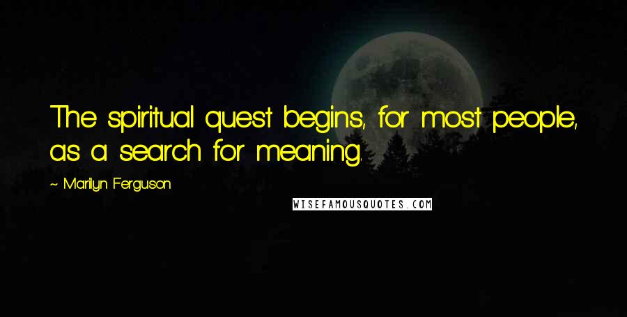 Marilyn Ferguson Quotes: The spiritual quest begins, for most people, as a search for meaning.