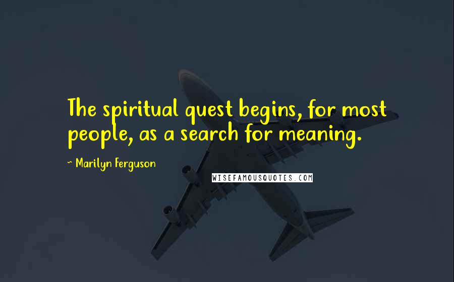 Marilyn Ferguson Quotes: The spiritual quest begins, for most people, as a search for meaning.