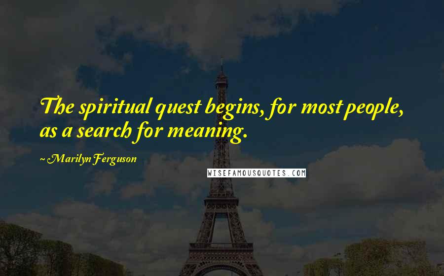 Marilyn Ferguson Quotes: The spiritual quest begins, for most people, as a search for meaning.