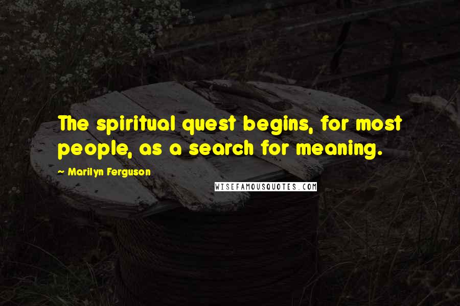 Marilyn Ferguson Quotes: The spiritual quest begins, for most people, as a search for meaning.