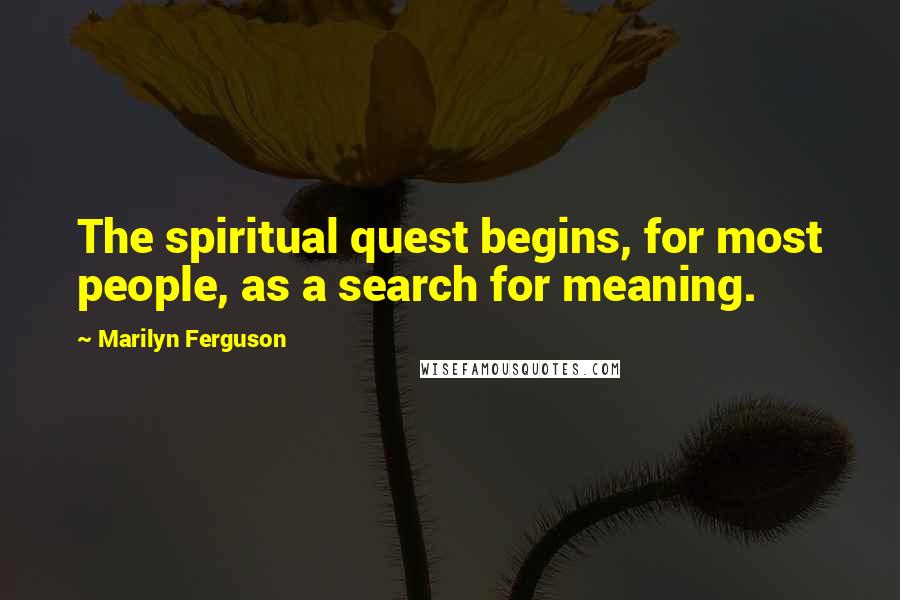 Marilyn Ferguson Quotes: The spiritual quest begins, for most people, as a search for meaning.