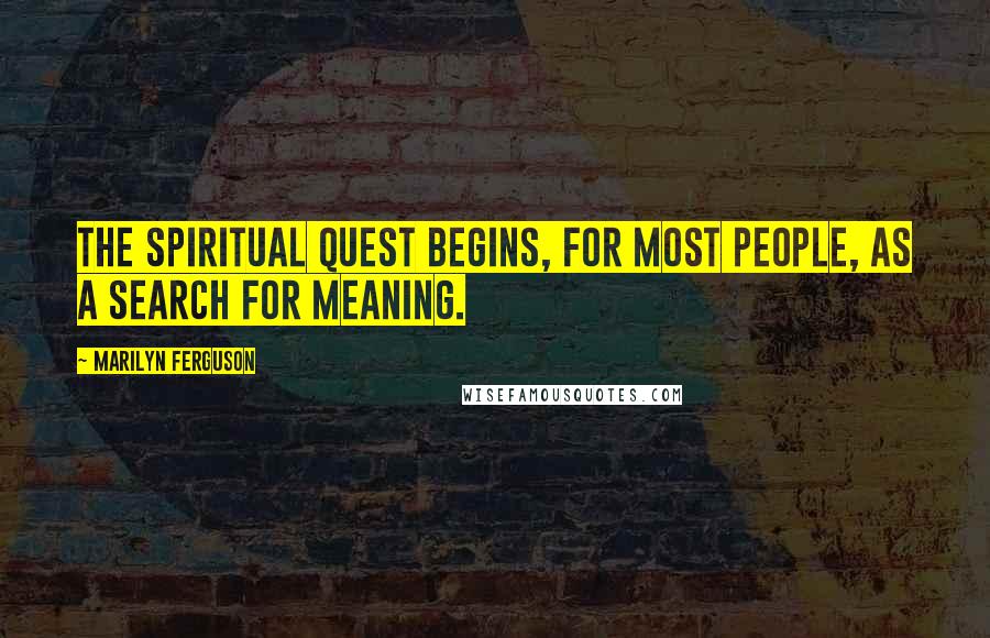 Marilyn Ferguson Quotes: The spiritual quest begins, for most people, as a search for meaning.