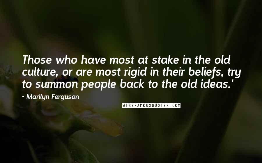 Marilyn Ferguson Quotes: Those who have most at stake in the old culture, or are most rigid in their beliefs, try to summon people back to the old ideas.'