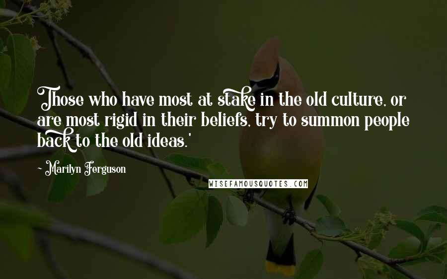 Marilyn Ferguson Quotes: Those who have most at stake in the old culture, or are most rigid in their beliefs, try to summon people back to the old ideas.'