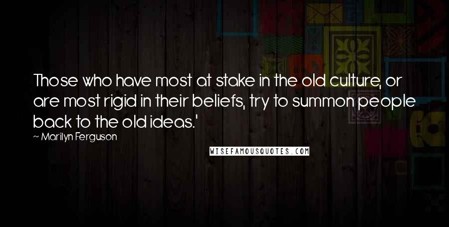 Marilyn Ferguson Quotes: Those who have most at stake in the old culture, or are most rigid in their beliefs, try to summon people back to the old ideas.'