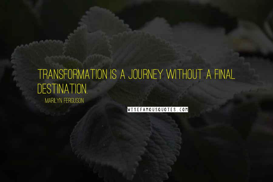 Marilyn Ferguson Quotes: Transformation is a journey without a final destination.