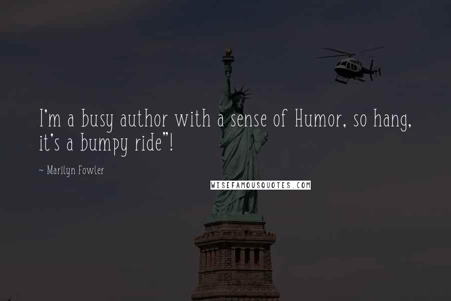 Marilyn Fowler Quotes: I'm a busy author with a sense of Humor, so hang, it's a bumpy ride"!