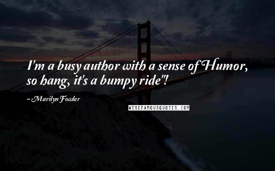 Marilyn Fowler Quotes: I'm a busy author with a sense of Humor, so hang, it's a bumpy ride"!