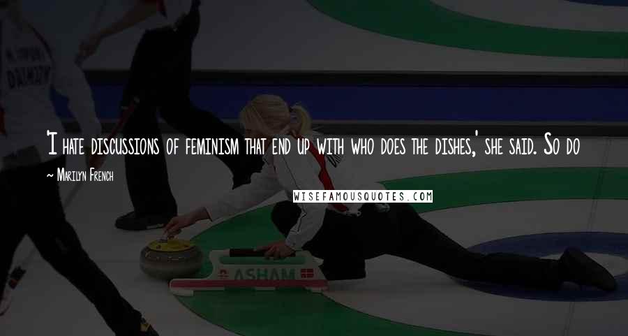 Marilyn French Quotes: 'I hate discussions of feminism that end up with who does the dishes,' she said. So do I. But at the end, there are always the damned dishes.