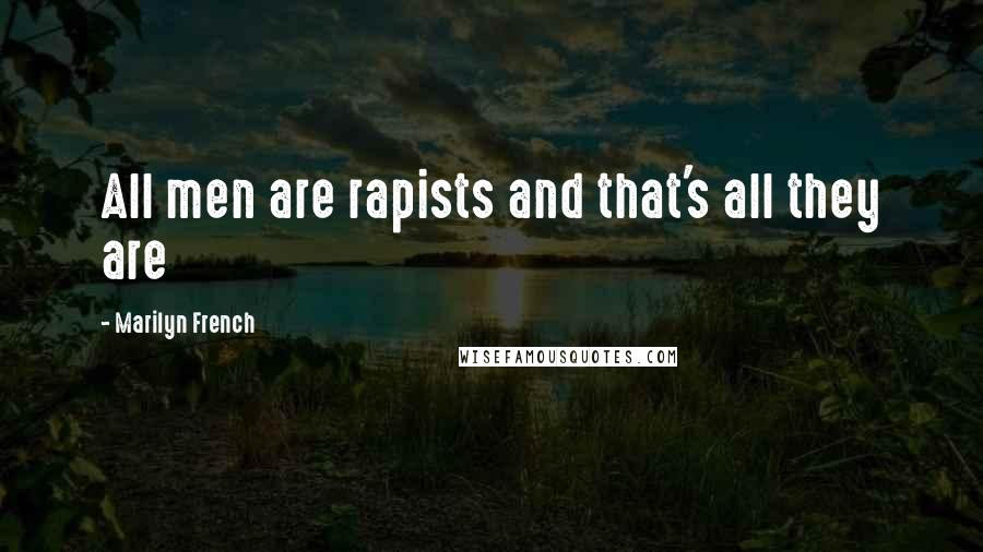 Marilyn French Quotes: All men are rapists and that's all they are