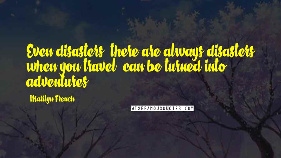 Marilyn French Quotes: Even disasters  there are always disasters when you travel  can be turned into adventures.