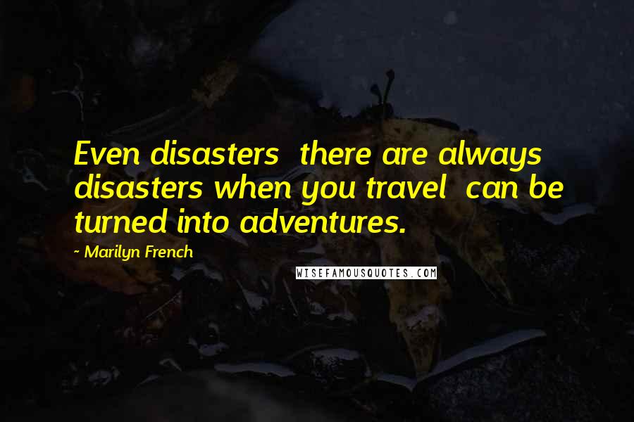 Marilyn French Quotes: Even disasters  there are always disasters when you travel  can be turned into adventures.