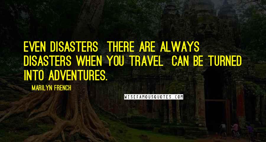 Marilyn French Quotes: Even disasters  there are always disasters when you travel  can be turned into adventures.