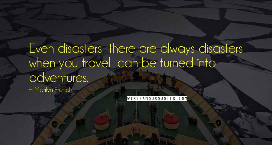 Marilyn French Quotes: Even disasters  there are always disasters when you travel  can be turned into adventures.