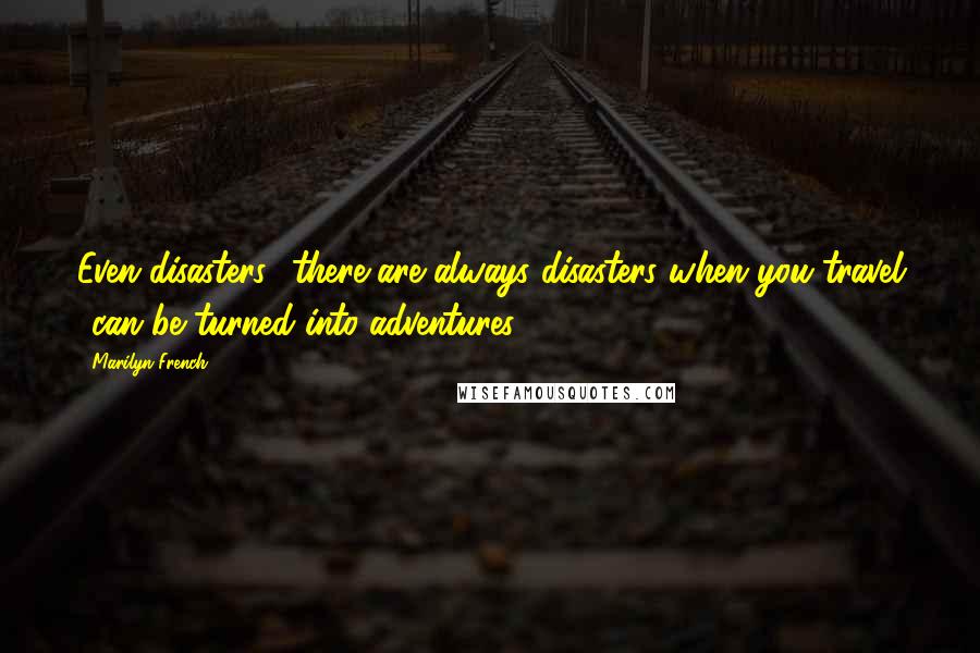 Marilyn French Quotes: Even disasters  there are always disasters when you travel  can be turned into adventures.