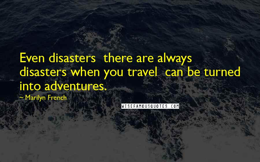 Marilyn French Quotes: Even disasters  there are always disasters when you travel  can be turned into adventures.