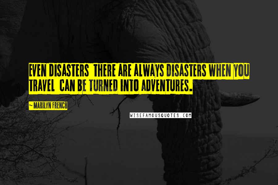 Marilyn French Quotes: Even disasters  there are always disasters when you travel  can be turned into adventures.