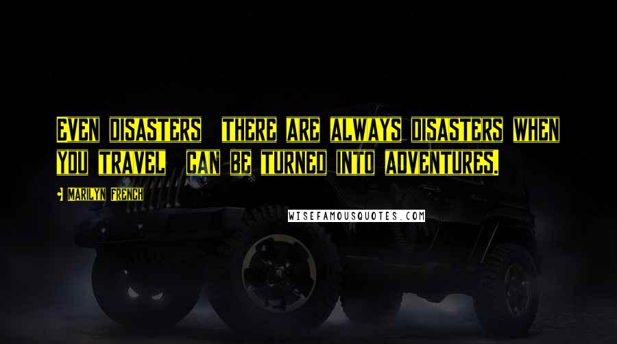 Marilyn French Quotes: Even disasters  there are always disasters when you travel  can be turned into adventures.