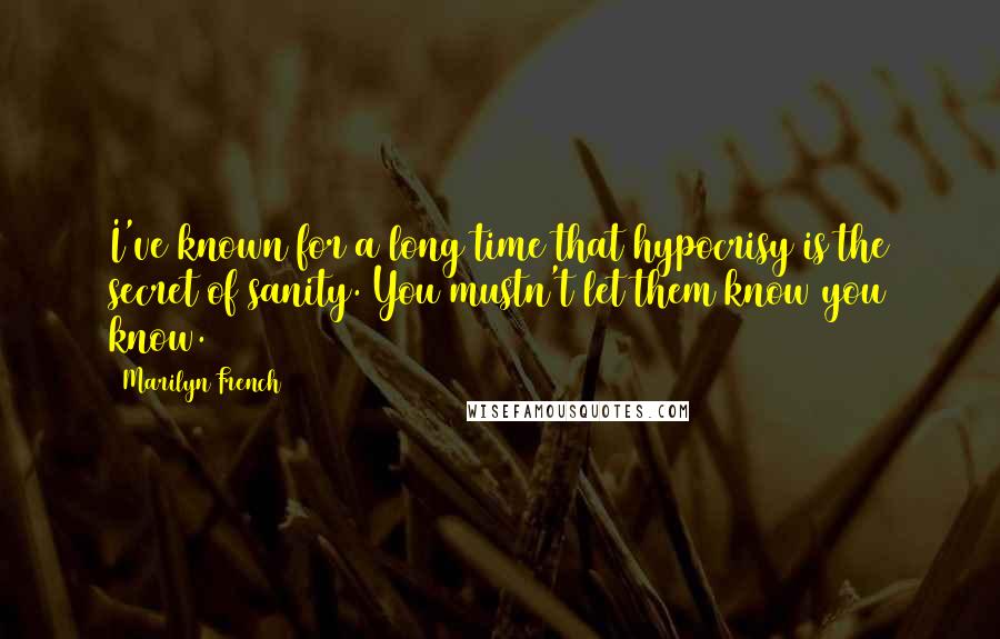 Marilyn French Quotes: I've known for a long time that hypocrisy is the secret of sanity. You mustn't let them know you know.