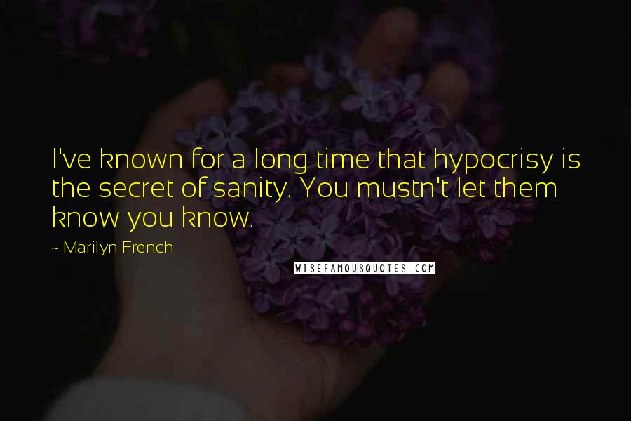 Marilyn French Quotes: I've known for a long time that hypocrisy is the secret of sanity. You mustn't let them know you know.