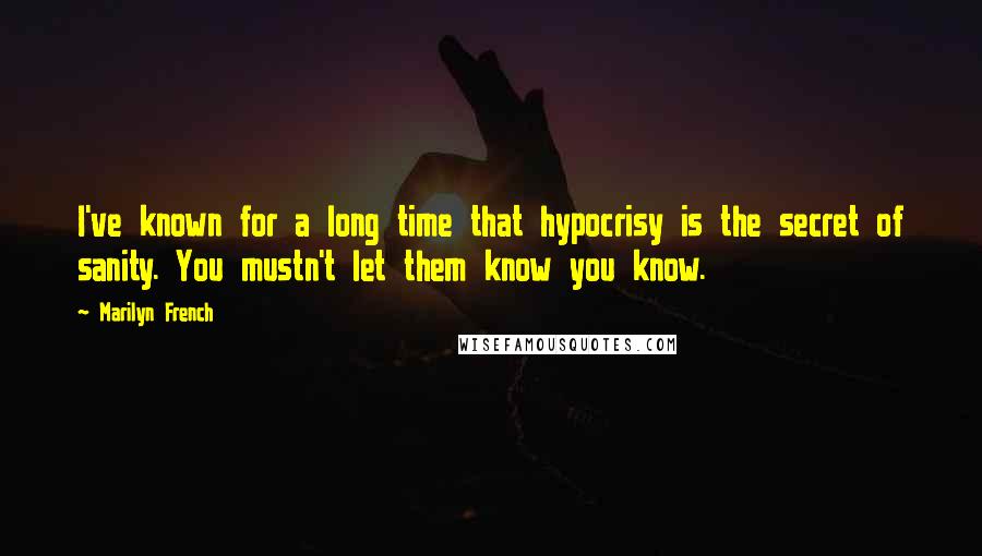Marilyn French Quotes: I've known for a long time that hypocrisy is the secret of sanity. You mustn't let them know you know.