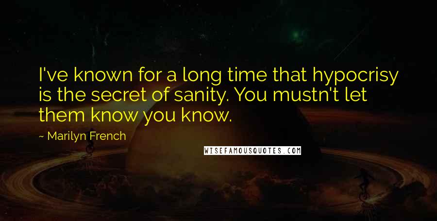 Marilyn French Quotes: I've known for a long time that hypocrisy is the secret of sanity. You mustn't let them know you know.