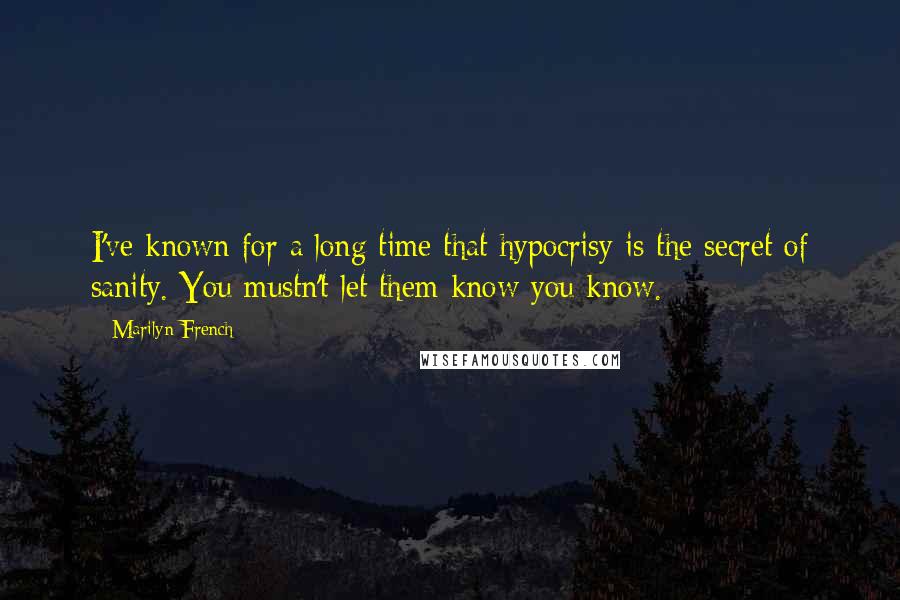 Marilyn French Quotes: I've known for a long time that hypocrisy is the secret of sanity. You mustn't let them know you know.