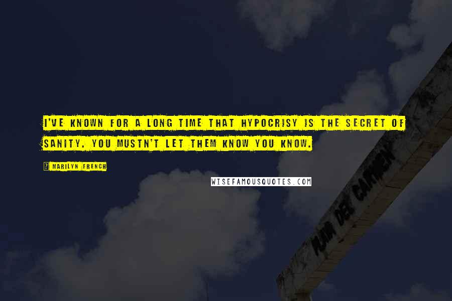 Marilyn French Quotes: I've known for a long time that hypocrisy is the secret of sanity. You mustn't let them know you know.