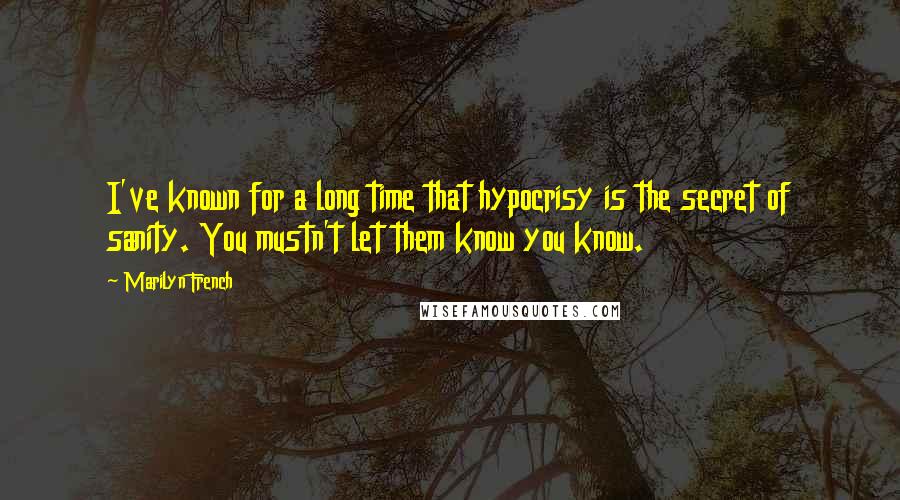 Marilyn French Quotes: I've known for a long time that hypocrisy is the secret of sanity. You mustn't let them know you know.