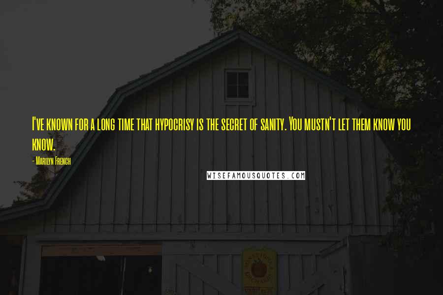 Marilyn French Quotes: I've known for a long time that hypocrisy is the secret of sanity. You mustn't let them know you know.