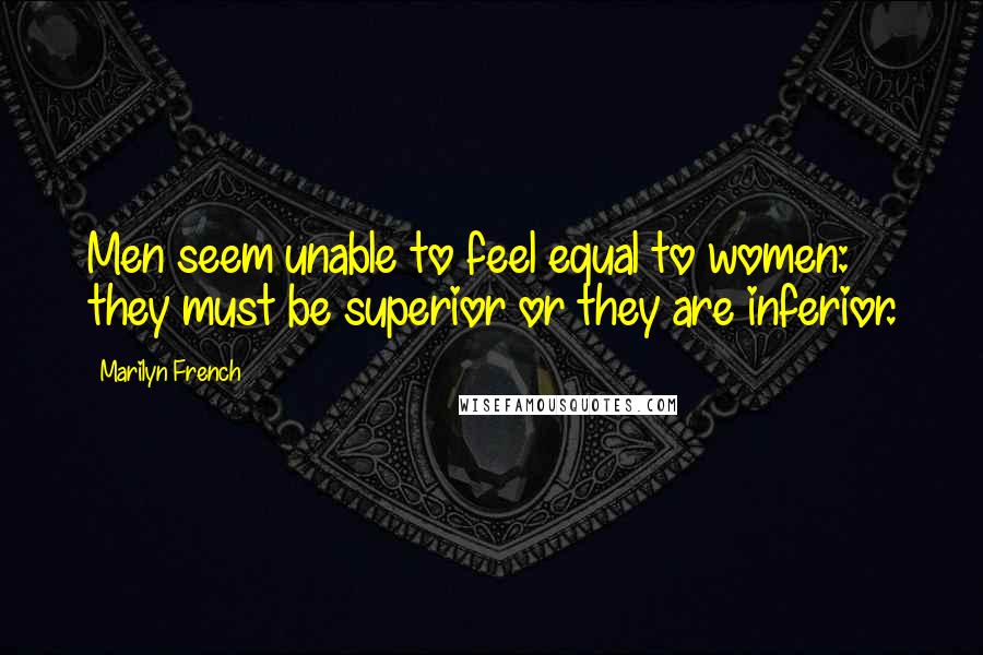 Marilyn French Quotes: Men seem unable to feel equal to women: they must be superior or they are inferior.