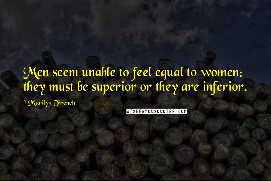 Marilyn French Quotes: Men seem unable to feel equal to women: they must be superior or they are inferior.