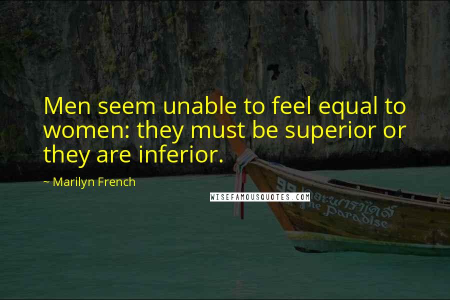 Marilyn French Quotes: Men seem unable to feel equal to women: they must be superior or they are inferior.