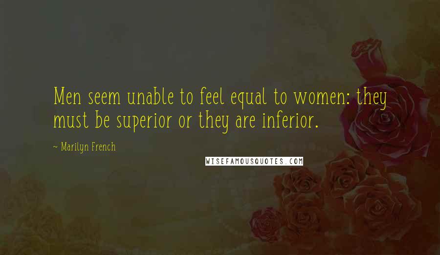 Marilyn French Quotes: Men seem unable to feel equal to women: they must be superior or they are inferior.