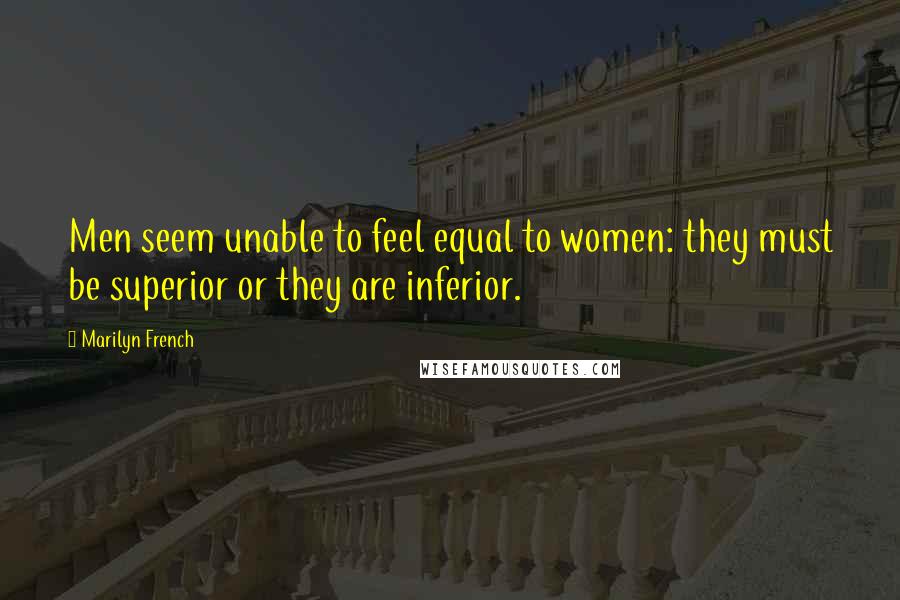 Marilyn French Quotes: Men seem unable to feel equal to women: they must be superior or they are inferior.