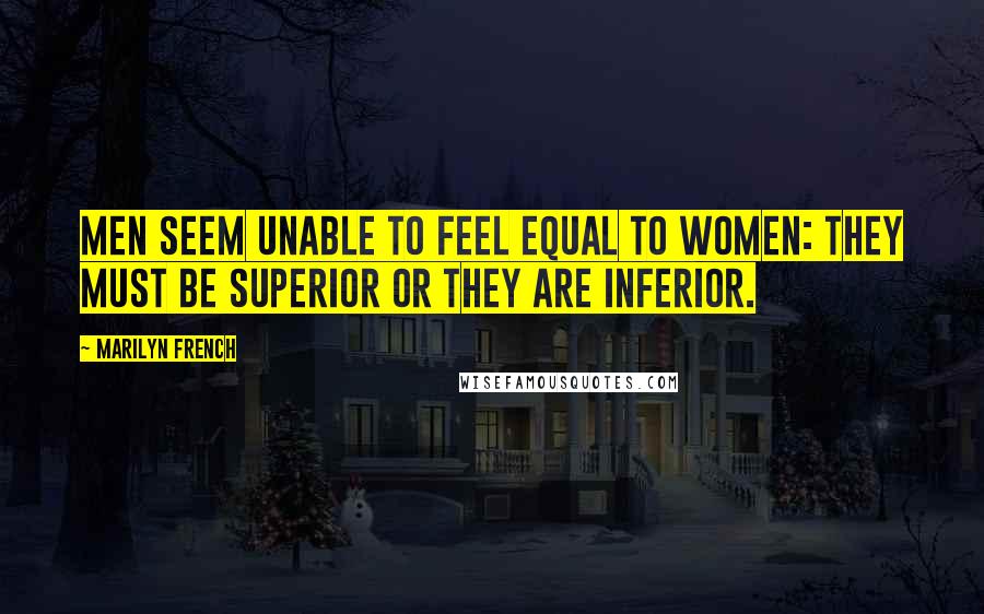 Marilyn French Quotes: Men seem unable to feel equal to women: they must be superior or they are inferior.