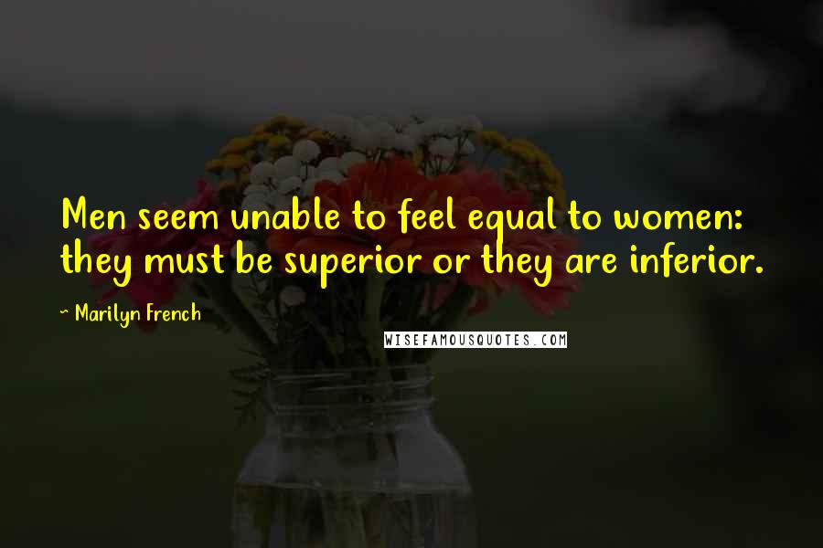 Marilyn French Quotes: Men seem unable to feel equal to women: they must be superior or they are inferior.