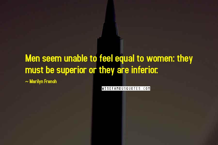 Marilyn French Quotes: Men seem unable to feel equal to women: they must be superior or they are inferior.