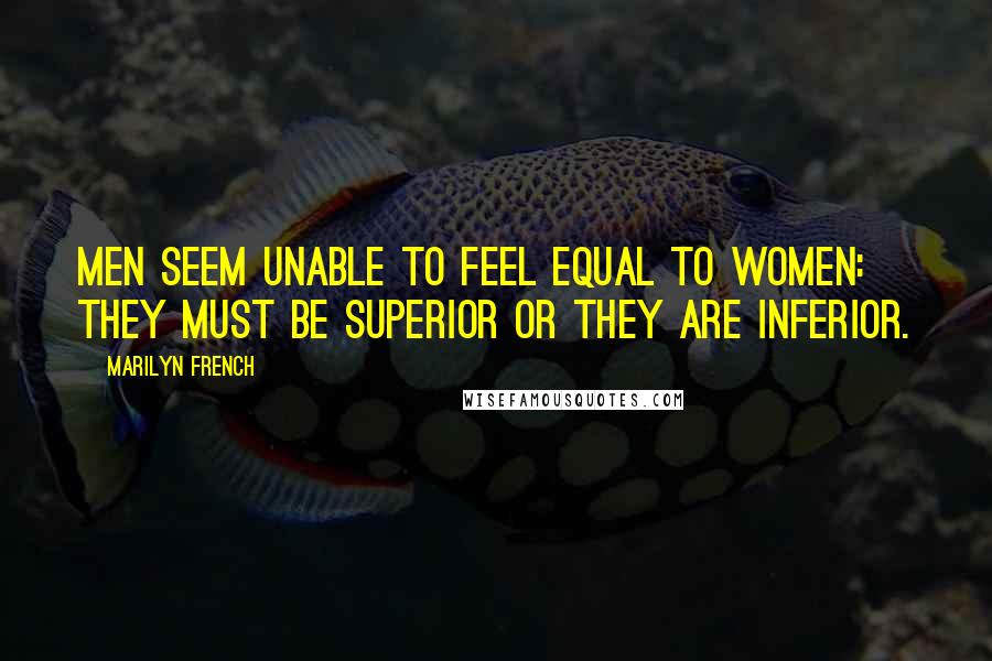 Marilyn French Quotes: Men seem unable to feel equal to women: they must be superior or they are inferior.