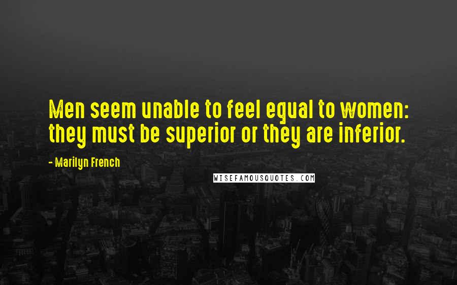 Marilyn French Quotes: Men seem unable to feel equal to women: they must be superior or they are inferior.