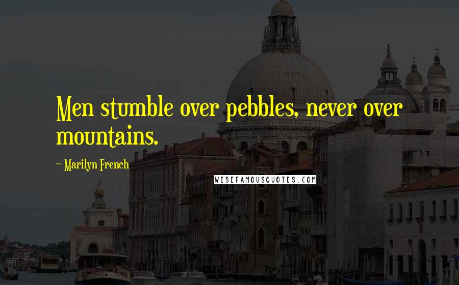 Marilyn French Quotes: Men stumble over pebbles, never over mountains.