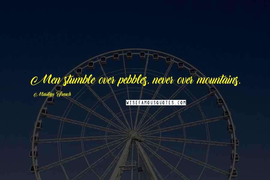 Marilyn French Quotes: Men stumble over pebbles, never over mountains.
