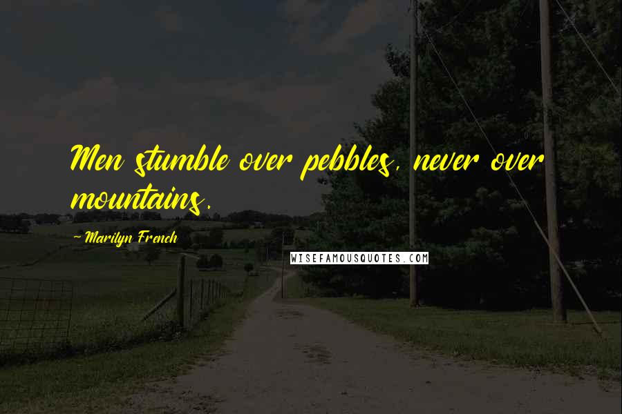 Marilyn French Quotes: Men stumble over pebbles, never over mountains.