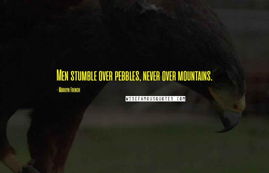 Marilyn French Quotes: Men stumble over pebbles, never over mountains.