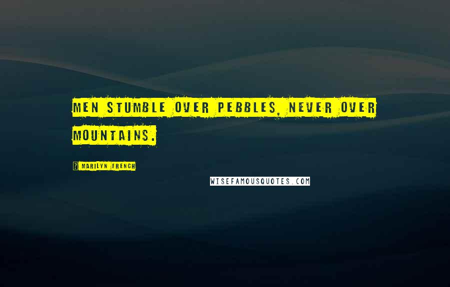Marilyn French Quotes: Men stumble over pebbles, never over mountains.