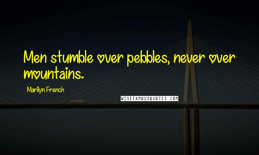 Marilyn French Quotes: Men stumble over pebbles, never over mountains.